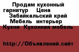 Продам кухонный гарнитур  › Цена ­ 25 000 - Забайкальский край Мебель, интерьер » Кухни. Кухонная мебель   